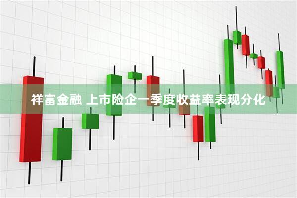 祥富金融 上市险企一季度收益率表现分化