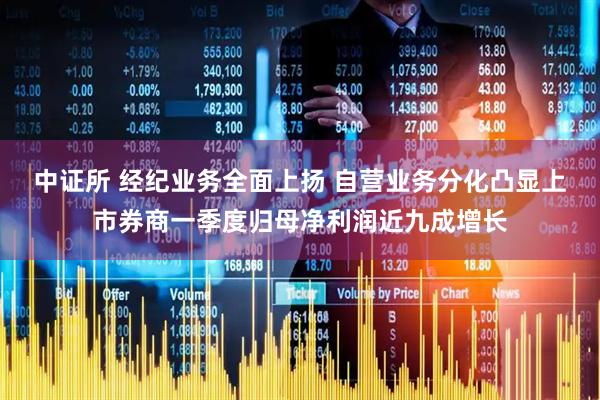 中证所 经纪业务全面上扬 自营业务分化凸显上市券商一季度归母净利润近九成增长