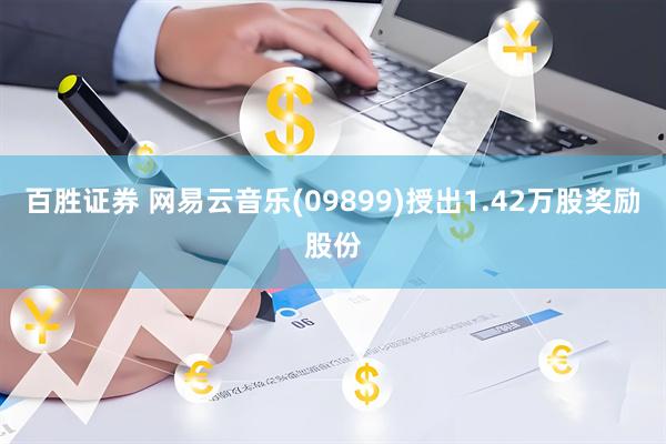 百胜证券 网易云音乐(09899)授出1.42万股奖励股份