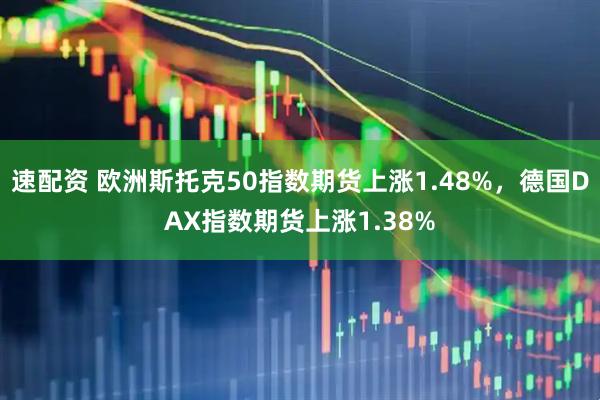 速配资 欧洲斯托克50指数期货上涨1.48%，德国DAX指数期货上涨1.38%
