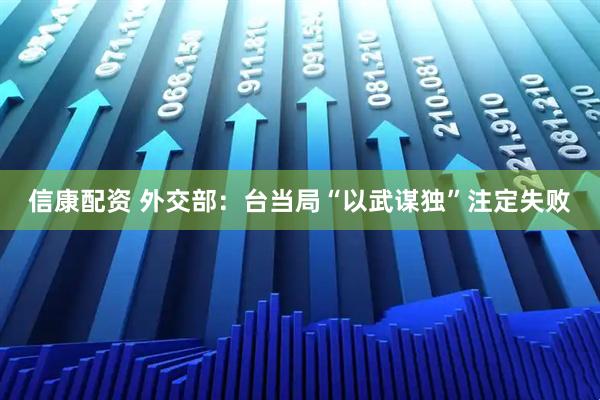 信康配资 外交部：台当局“以武谋独”注定失败