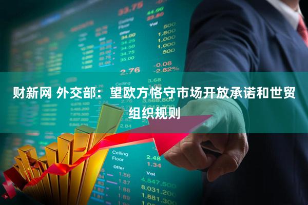 财新网 外交部：望欧方恪守市场开放承诺和世贸组织规则