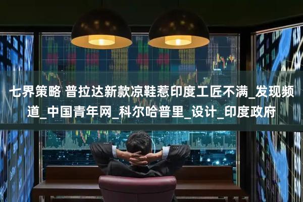 七界策略 普拉达新款凉鞋惹印度工匠不满_发现频道_中国青年网_科尔哈普里_设计_印度政府