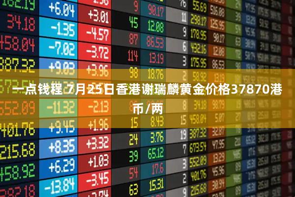 一点钱程 7月25日香港谢瑞麟黄金价格37870港币/两