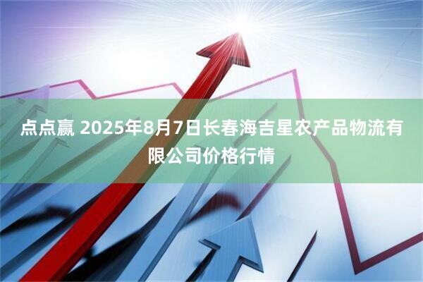 点点赢 2025年8月7日长春海吉星农产品物流有限公司价格行情