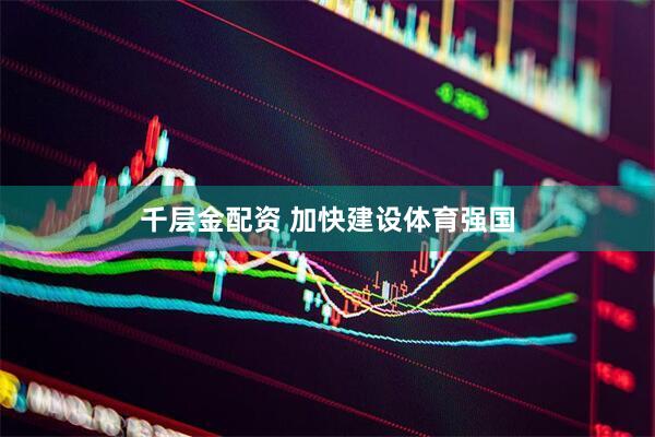 千层金配资 加快建设体育强国