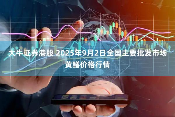 大牛证券港股 2025年9月2日全国主要批发市场黄鳝价格行情