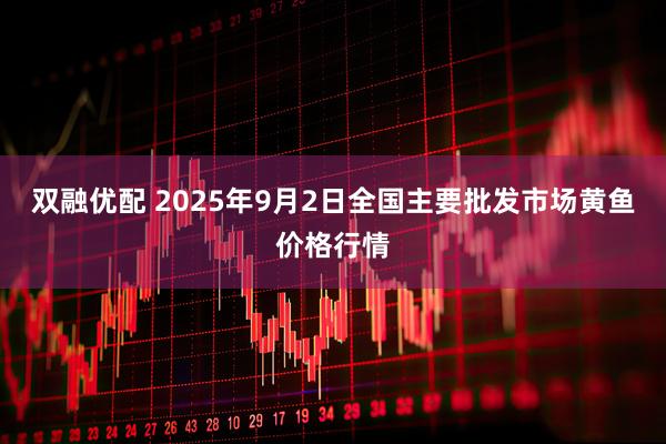 双融优配 2025年9月2日全国主要批发市场黄鱼价格行情