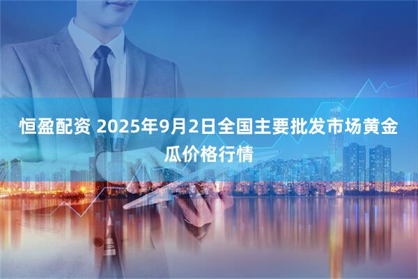 恒盈配资 2025年9月2日全国主要批发市场黄金瓜价格行情