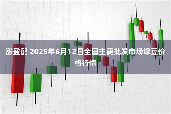 涨盈配 2025年6月12日全国主要批发市场绿豆价格行情