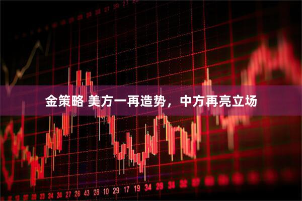 金策略 美方一再造势，中方再亮立场